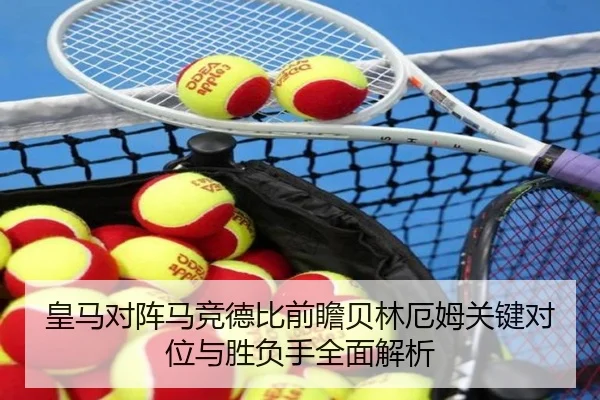 皇马对阵马竞德比前瞻贝林厄姆关键对位与胜负手全面解析
