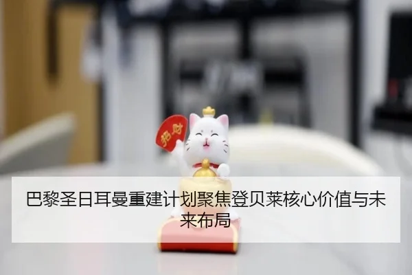 巴黎圣日耳曼重建计划聚焦登贝莱核心价值与未来布局