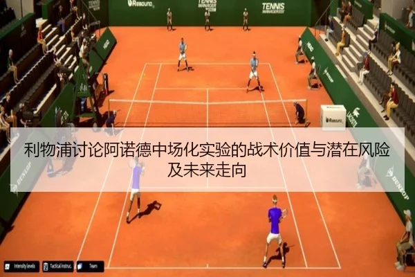 利物浦讨论阿诺德中场化实验的战术价值与潜在风险及未来走向