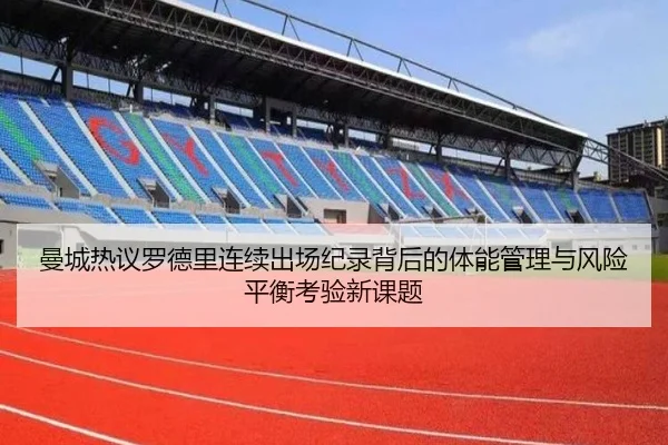 曼城热议罗德里连续出场纪录背后的体能管理与风险平衡考验新课题