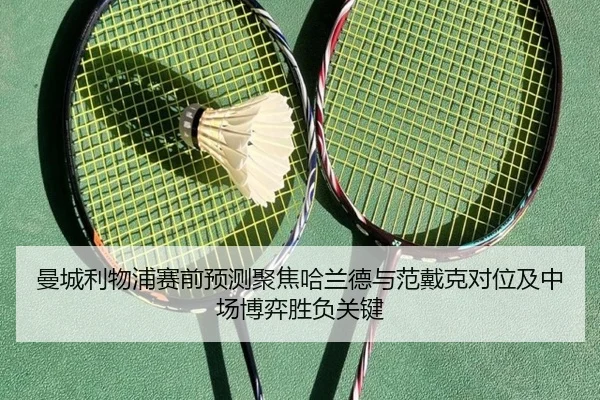 曼城利物浦赛前预测聚焦哈兰德与范戴克对位及中场博弈胜负关键
