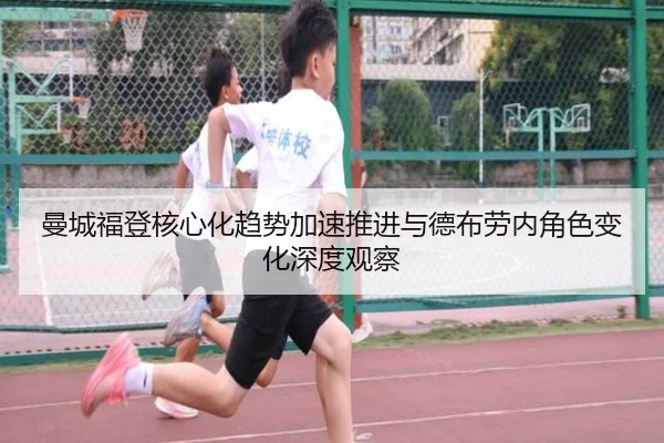 曼城福登核心化趋势加速推进与德布劳内角色变化深度观察
