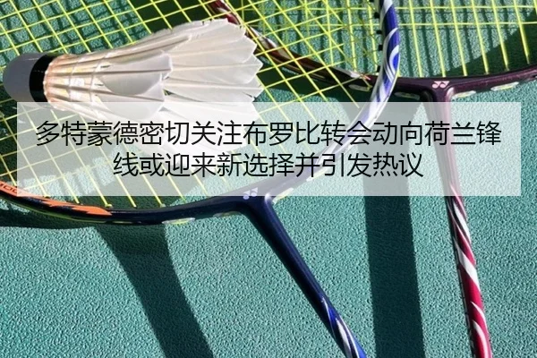 多特蒙德密切关注布罗比转会动向荷兰锋线或迎来新选择并引发热议