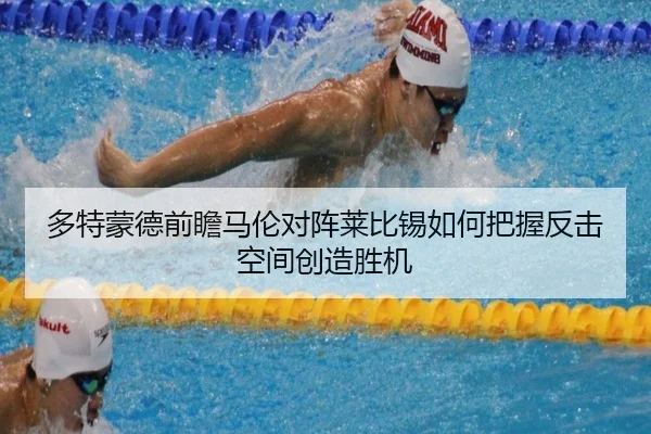 多特蒙德前瞻马伦对阵莱比锡如何把握反击空间创造胜机