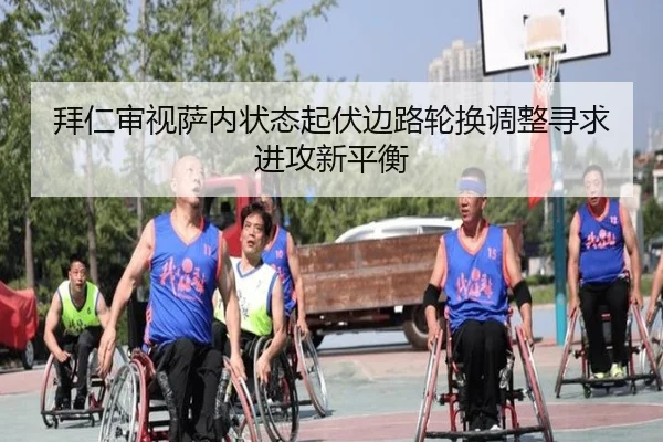 拜仁审视萨内状态起伏边路轮换调整寻求进攻新平衡