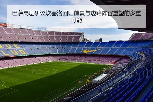 巴萨高层研议坎塞洛回归前景与边路阵容重塑的多重可能