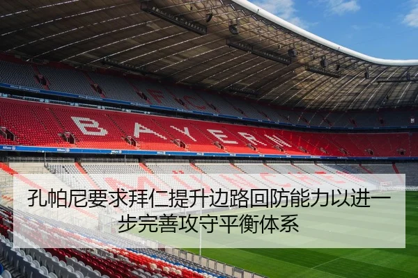 孔帕尼要求拜仁提升边路回防能力以进一步完善攻守平衡体系