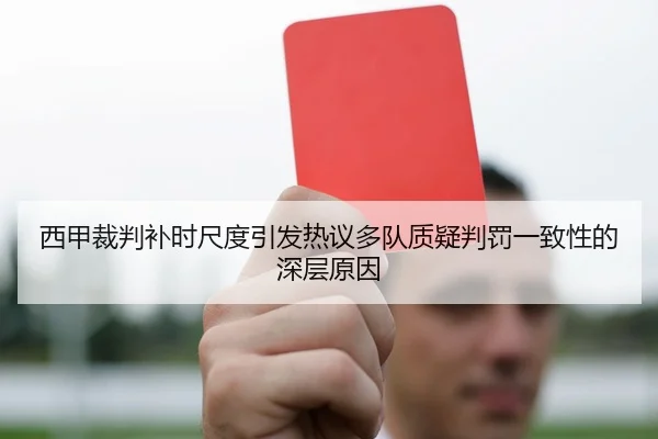 西甲裁判补时尺度引发热议多队质疑判罚一致性的深层原因